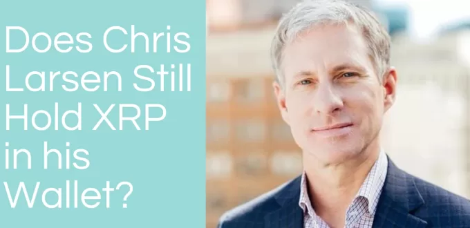 Who is Chris Larsen & Does He Still Hold XRP?